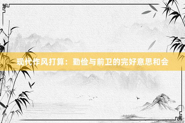 现代作风打算：勤俭与前卫的完好意思和会