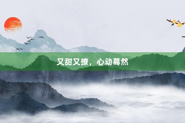 又甜又撩，心动蓦然