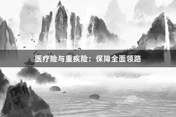 医疗险与重疾险：保障全面领路