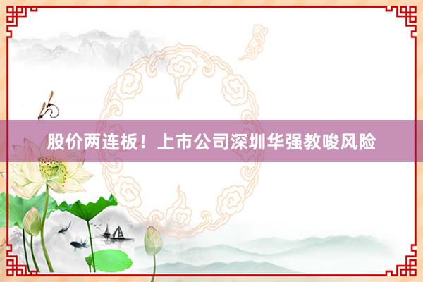股价两连板！上市公司深圳华强教唆风险