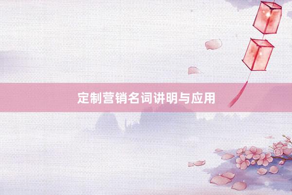 定制营销名词讲明与应用