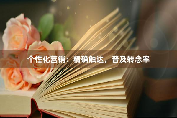 个性化营销：精确触达，普及转念率